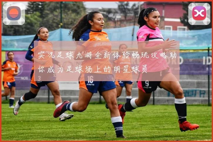 实况足球九游全新体验畅玩攻略助你成为足球场上的明星球员