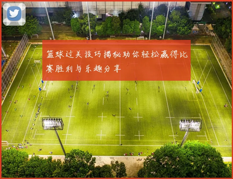 篮球过关技巧揭秘助你轻松赢得比赛胜利与乐趣分享