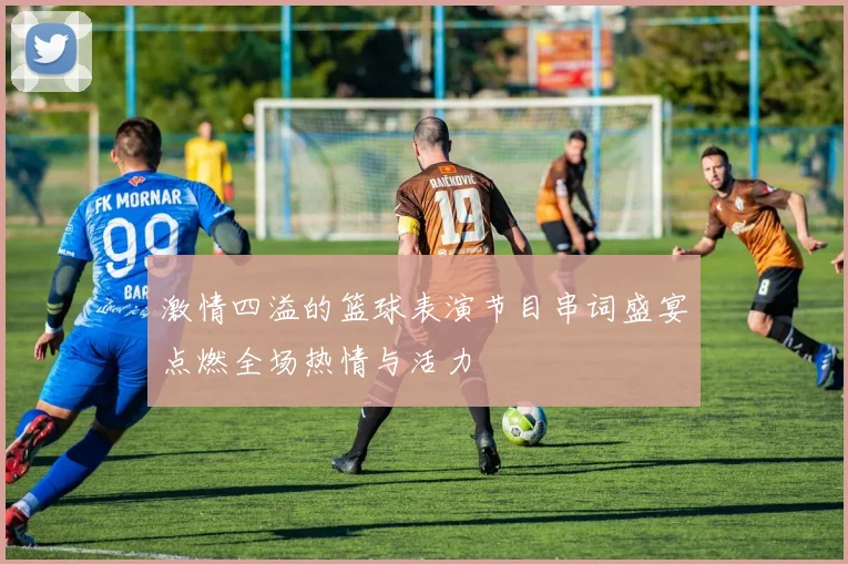 激情四溢的篮球表演节目串词盛宴点燃全场热情与活力