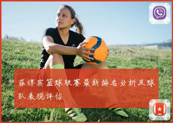 菲律宾篮球联赛最新排名分析及球队表现评估